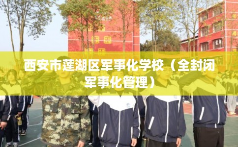 西安市莲湖区军事化学校（全封闭军事化管理）