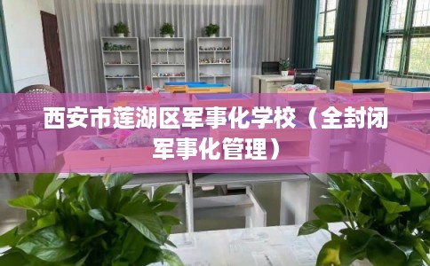 西安市莲湖区军事化学校（全封闭军事化管理）