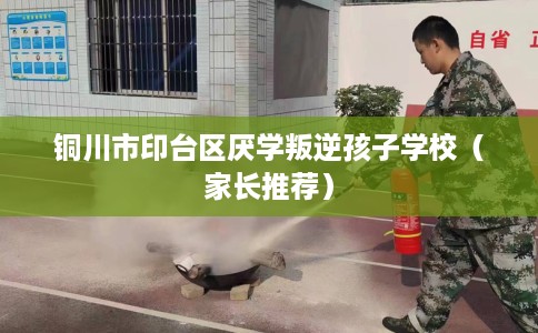铜川市印台区厌学叛逆孩子学校(家长推荐) 铜川市印台区厌学叛逆孩子学校(家长推荐)