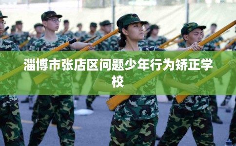 淄博市张店区问题少年行为矫正学校