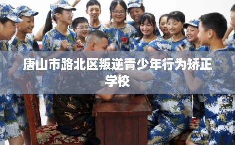 唐山市路北区叛逆青少年行为矫正学校
