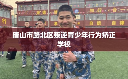 唐山市路北区叛逆青少年行为矫正学校