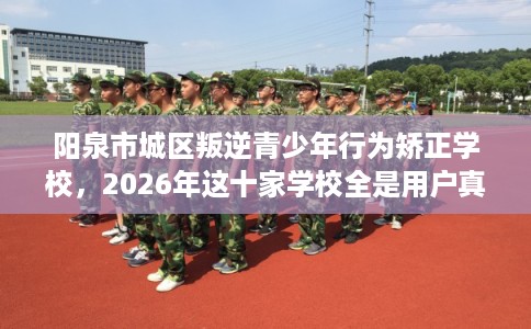 阳泉市城区叛逆青少年行为矫正学校，2026年这十家学校全是用户真评!