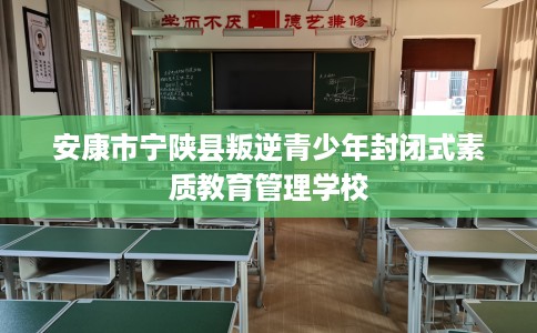 安康市宁陕县叛逆青少年封闭式素质教育管理学校