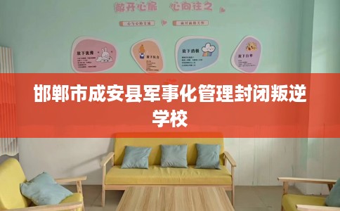 邯郸市成安县军事化管理封闭叛逆学校