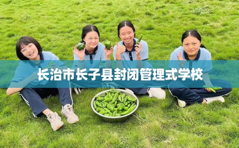 长治市长子县封闭管理式学校