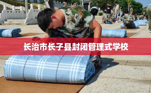 长治市长子县封闭管理式学校