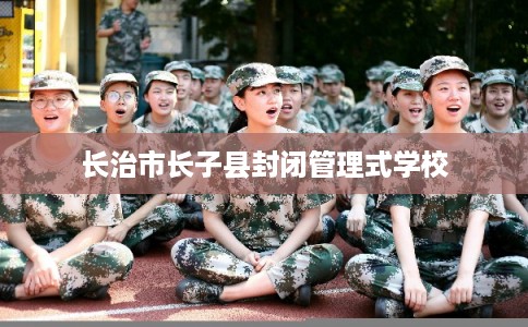 长治市长子县封闭管理式学校