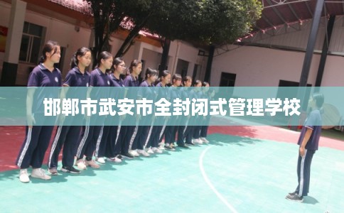 邯郸市武安市全封闭式管理学校