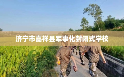 济宁市嘉祥县军事化封闭式学校