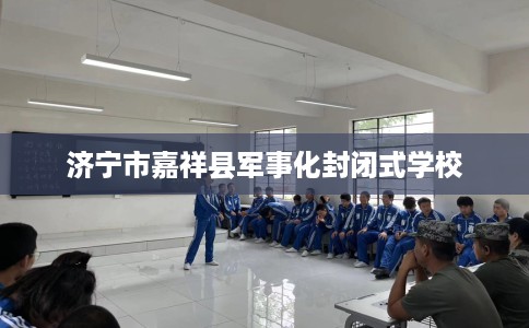 济宁市嘉祥县军事化封闭式学校