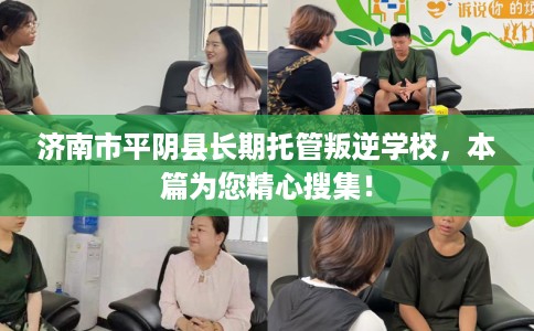 济南市平阴县长期托管叛逆学校，本篇为您精心搜集！