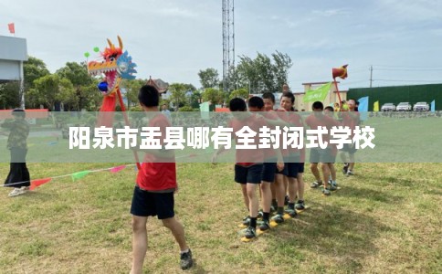 阳泉市盂县哪有全封闭式学校 阳泉市盂县哪有全封闭式学校