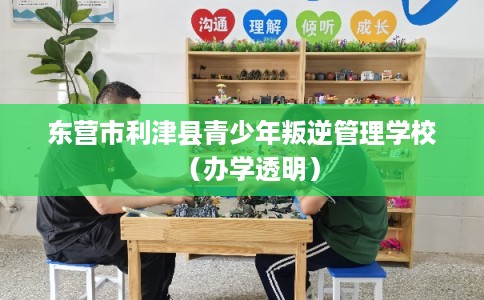 东营市利津县青少年叛逆管理学校（办学透明）