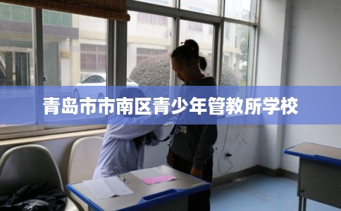 青岛市市南区青少年管教所学校 青岛市市南区青少年管教所学校
