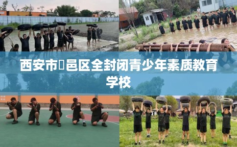 西安市鄠邑区全封闭青少年素质教育学校