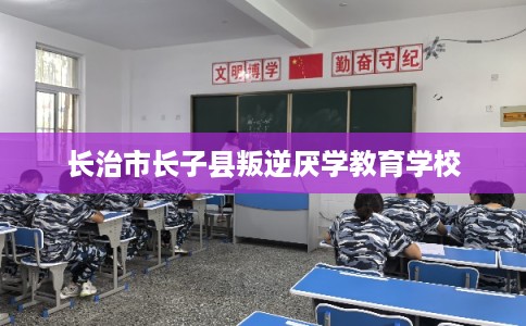 长治市长子县叛逆厌学教育学校 长治市长子县叛逆厌学教育学校