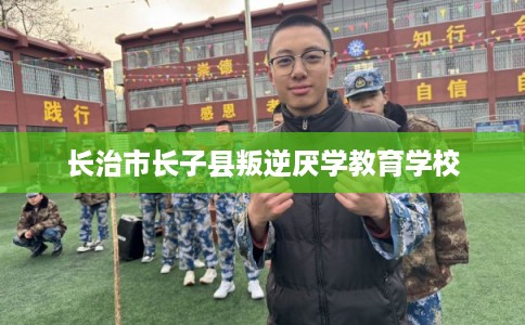长治市长子县叛逆厌学教育学校 长治市长子县叛逆厌学教育学校