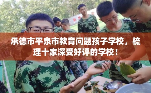 承德市平泉市教育问题孩子学校，梳理十家深受好评的学校！