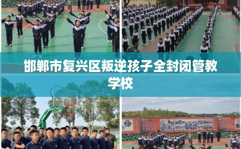邯郸市复兴区叛逆孩子全封闭管教学校