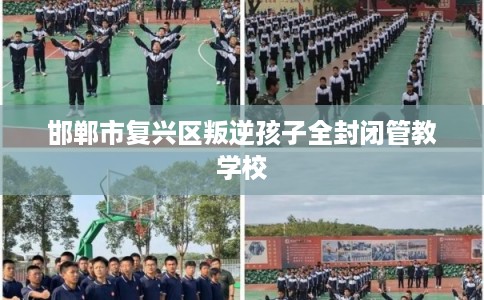 邯郸市复兴区叛逆孩子全封闭管教学校