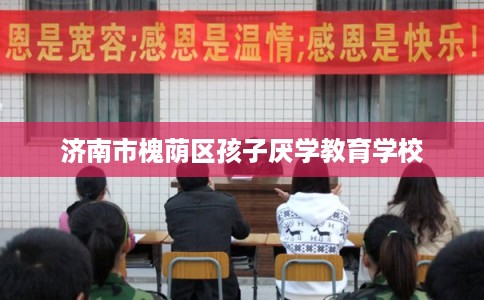 济南市槐荫区孩子厌学教育学校