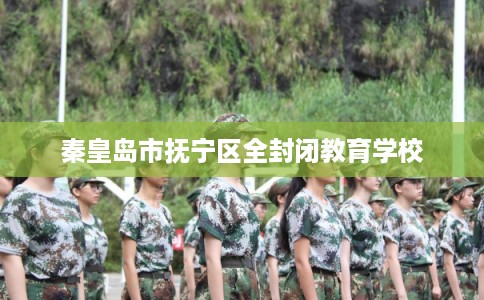 秦皇岛市抚宁区全封闭教育学校