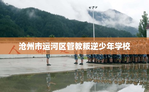 沧州市运河区管教叛逆少年学校