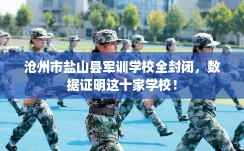 沧州市盐山县军训学校全封闭，数据证明这十家学校！