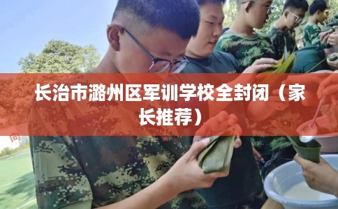 长治市潞州区军训学校全封闭（家长推荐）
