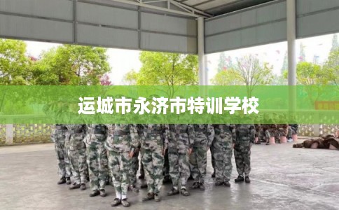 运城市永济市特训学校