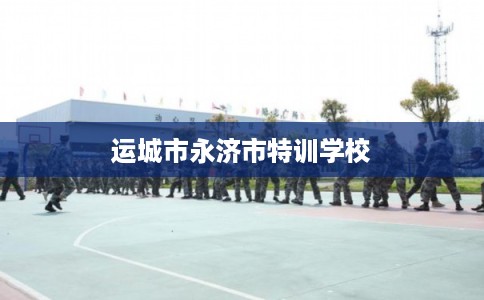 运城市永济市特训学校