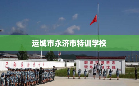 运城市永济市特训学校