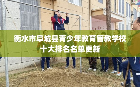 衡水市阜城县青少年教育管教学校十大排名名单更新 衡水市阜城县青少年教育管教学校十大排名名单更新