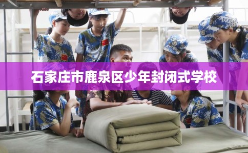 石家庄市鹿泉区少年封闭式学校
