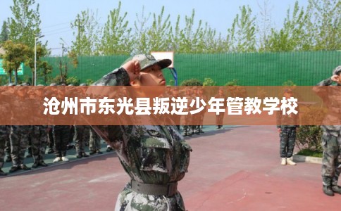 沧州市东光县叛逆少年管教学校