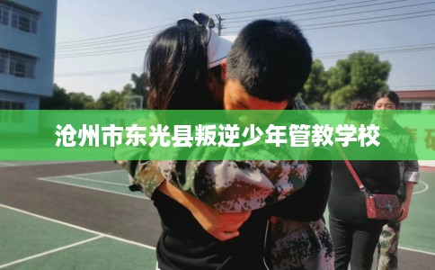 沧州市东光县叛逆少年管教学校