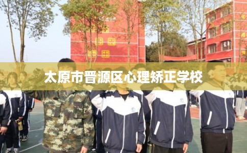 太原市晋源区心理矫正学校