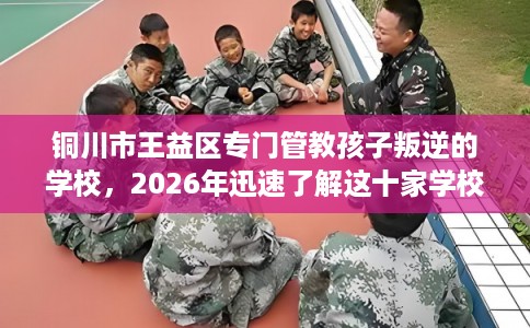 铜川市王益区专门管教孩子叛逆的学校,2026年迅速了解这十家学校! 铜川市王益区专门管教孩子叛逆的学校,2026年迅速了解这十家学校!