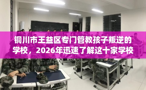 铜川市王益区专门管教孩子叛逆的学校,2026年迅速了解这十家学校! 铜川市王益区专门管教孩子叛逆的学校,2026年迅速了解这十家学校!