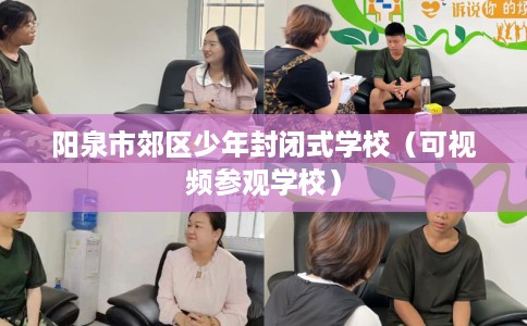 阳泉市郊区少年封闭式学校（可视频参观学校）