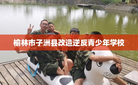 榆林市子洲县改造逆反青少年学校