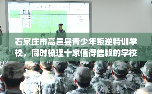 石家庄市高邑县青少年叛逆特训学校,同时梳理十家值得信赖的学校! 石家庄市高邑县青少年叛逆特训学校,同时梳理十家值得信赖的学校!