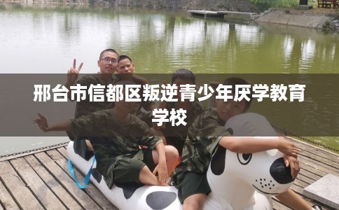 邢台市信都区叛逆青少年厌学教育学校