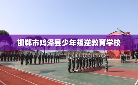 邯郸市鸡泽县少年叛逆教育学校
