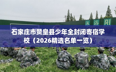 石家庄市赞皇县少年全封闭寄宿学校（2026精选名单一览）