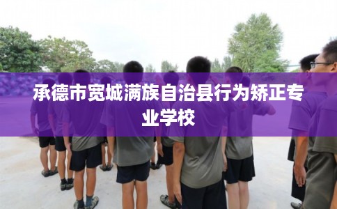 承德市宽城满族自治县行为矫正专业学校