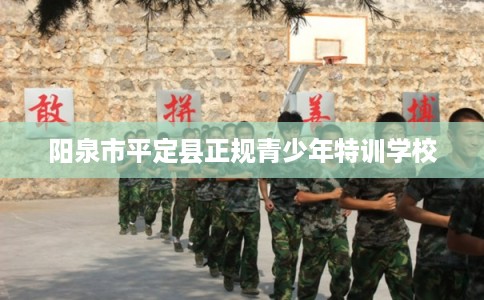 阳泉市平定县正规青少年特训学校
