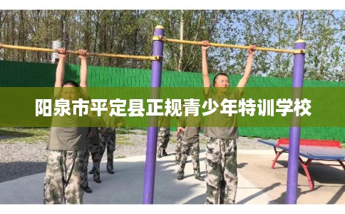 阳泉市平定县正规青少年特训学校