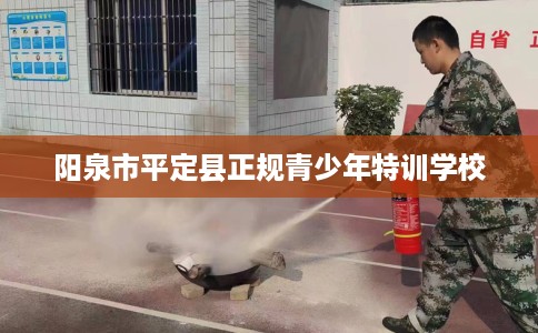 阳泉市平定县正规青少年特训学校